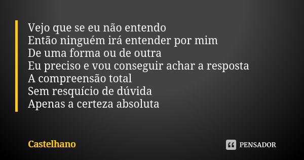 Vejo que se eu não entendo Então ninguém irá entender por mim De uma forma ou de outra Eu preciso e vou conseguir achar a resposta A compreensão total Sem resqu... Frase de Castelhano.