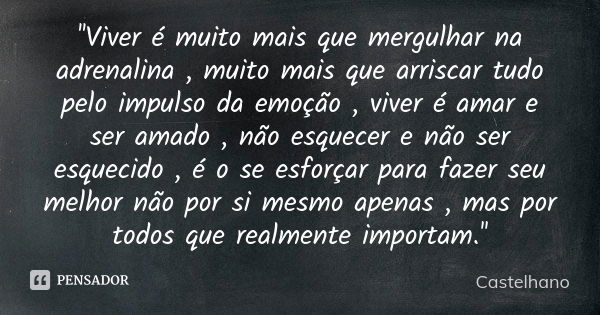 ''Viver é muito mais que mergulhar na adrenalina , muito mais que arriscar tudo pelo impulso da emoção , viver é amar e ser amado , não esquecer e não ser esque... Frase de Castelhano.