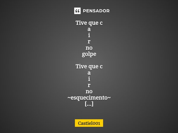 ⁠Tive que c a i r no golpe Tive que c a i r no ~esquecimento~ Muitos tiveram que c a i r no meu Conceito Para que comecem a c a i r na real. Na sua opinião qual... Frase de Castiel001.