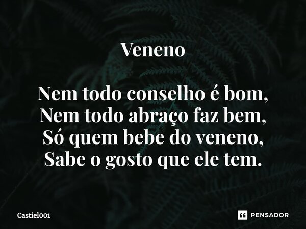 ⁠Veneno Nem todo conselho é bom, Nem todo abraço faz bem, Só quem bebe do veneno, Sabe o gosto que ele tem.... Frase de Castiel001.