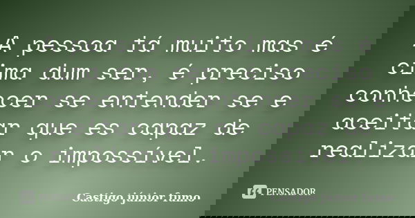 A pessoa tá muito mas é cima dum ser, é preciso conhecer se entender se e aceitar que es capaz de realizar o impossível.... Frase de Castigo júnior fumo.