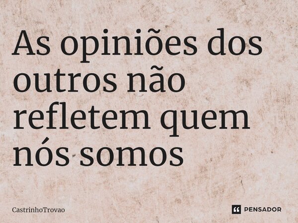 As opiniões dos outros não refletem quem nós somos⁠... Frase de CastrinhoTrovao.