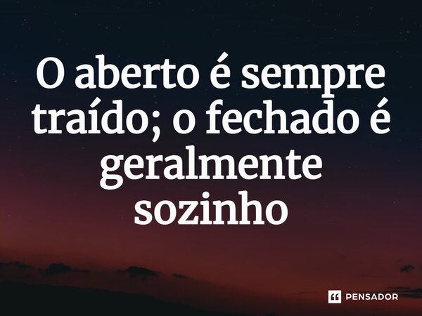 ⁠O aberto é sempre traído; o fechado é geralmente sozinho... Frase de CastrinhoTrovao.