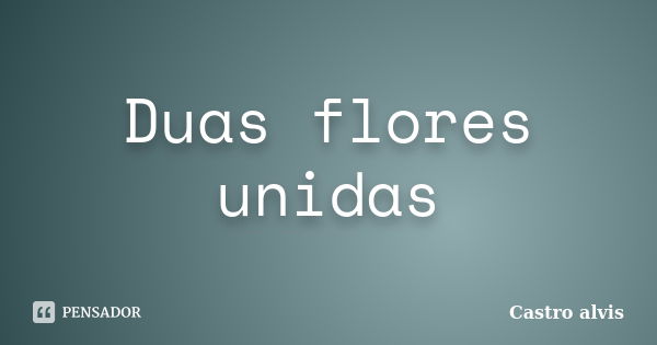 Duas flores unidas... Frase de Castro alvis.