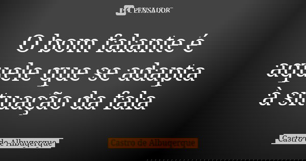 O bom falante é aquele que se adapta à situação da fala... Frase de Castro de Albuqerque.