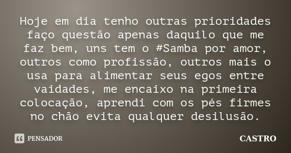 Hoje em dia tenho outras prioridades faço questão apenas daquilo que me faz bem, uns tem o #Samba por amor, outros como profissão, outros mais o usa para alimen... Frase de Castro.