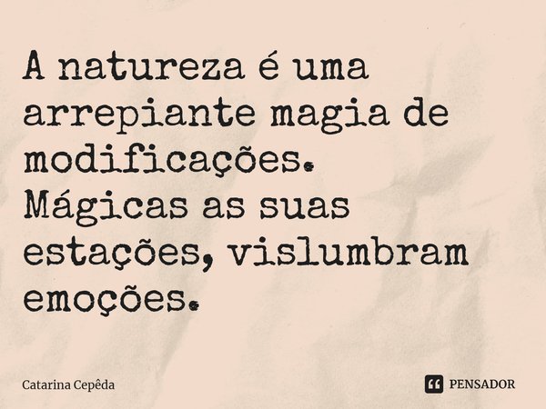 ⁠A natureza é uma arrepiante magia de modificações. Mágicas as suas estações, vislumbram emoções.... Frase de Catarina Cepêda.