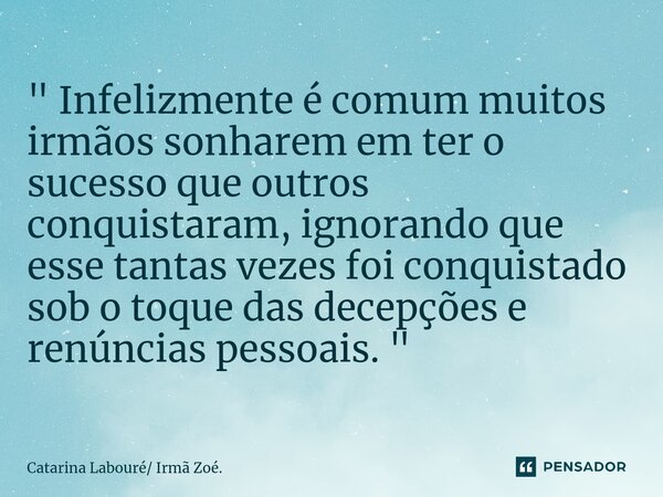 ⁠" Infelizmente é comum muitos irmãos sonharem em ter o sucesso que outros conquistaram, ignorando que esse tantas vezes foi conquistado sob o toque das de... Frase de Catarina Labouré Irmã Zoé..