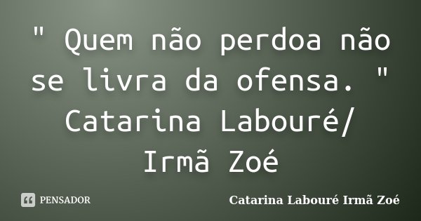 " Quem não perdoa não se livra da ofensa. " Catarina Labouré/ Irmã Zoé... Frase de Catarina Labouré Irmã Zoé.
