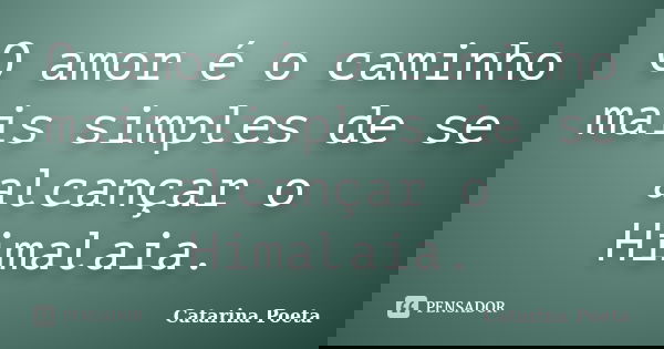 O amor é o caminho mais simples de se alcançar o Himalaia.... Frase de Catarina Poeta.