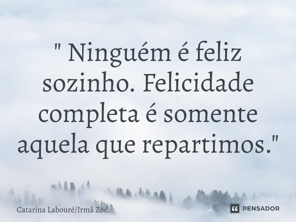 ⁠" Ninguém é feliz sozinho. Felicidade completa é somente aquela que repartimos. "... Frase de Catarina LabouréIrmã Zoé..