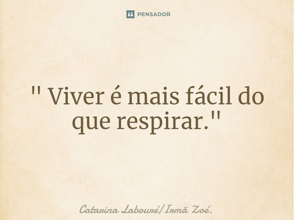 ⁠" Viver é mais fácil do que respirar. "... Frase de Catarina LabouréIrmã Zoé..