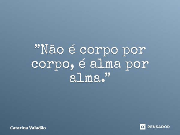 ⁠”Não é corpo por corpo, é alma por alma.”... Frase de Catarina Valadão.