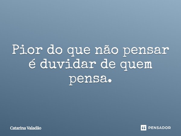 ⁠Pior do que não pensar é duvidar de quem pensa.... Frase de Catarina Valadão.