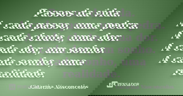 Passos da vida. A cada passo, uma pedra. A cada chute, uma dor. A cada dor, um sonho. A cada sonho, uma realidade.... Frase de Catarina Vasconcelos.