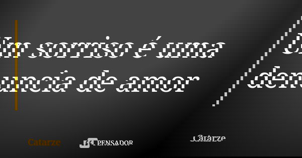 Um sorriso é uma denuncia de amor... Frase de Catarze.