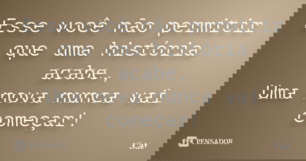 Esse você não permitir que uma história acabe, Uma nova nunca vai começar!... Frase de Cat.