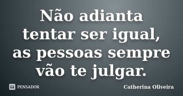Não adianta tentar ser igual, as pessoas sempre vão te julgar.... Frase de Catherina Oliveira.