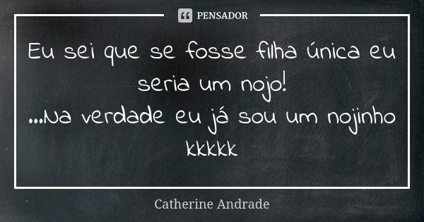 Eu sei que se fosse filha única eu seria um nojo! ...Na verdade eu já sou um nojinho kkkkk... Frase de Catherine Andrade.