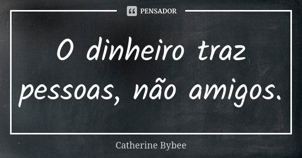 O dinheiro traz pessoas, não amigos.... Frase de Catherine Bybee.