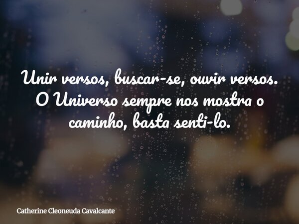 Unir versos, buscar-se, ouvir versos. O Universo sempre nos mostra o caminho, basta senti-lo.... Frase de Catherine Cleoneuda Cavalcante.