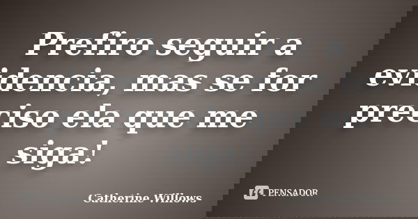 Prefiro seguir a evidencia, mas se for preciso ela que me siga!... Frase de Catherine Willows.