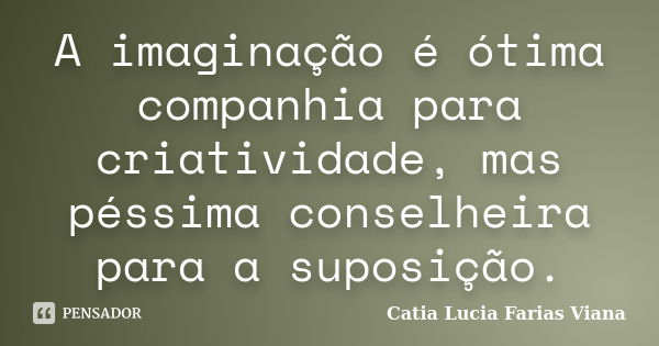 A imaginação é ótima companhia para criatividade, mas péssima conselheira para a suposição.... Frase de Catia Lucia Farias Viana.