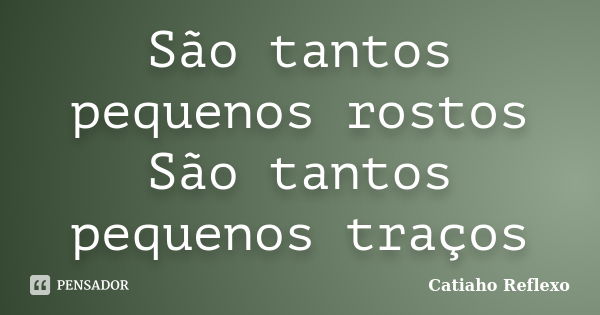 São tantos pequenos rostos São tantos pequenos traços... Frase de Catiaho Reflexo.