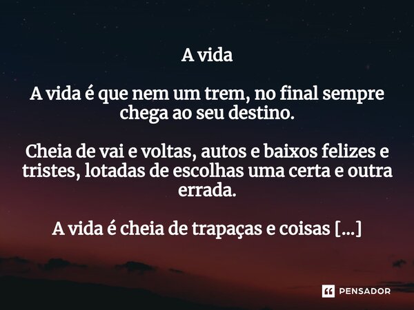 ⁠A vida A vida é que nem um trem, no final sempre chega ao seu destino. Cheia de vai e voltas, autos e baixos felizes e tristes, lotadas de escolhas uma certa e... Frase de Catlil4k.