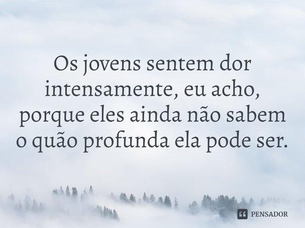 ⁠Os jovens sentem dor intensamente, eu acho, porque eles ainda não sabem o quão profunda ela pode ser.... Frase de Catriona Ward.