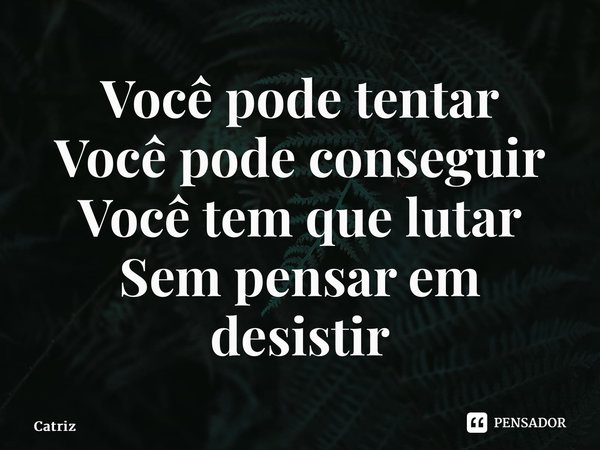 Você pode tentar Você pode conseguir Você tem que lutar Sem pensar em desistir⁠... Frase de Catriz.