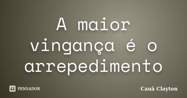 A maior vingança é o arrepedimento... Frase de Cauã Clayton.