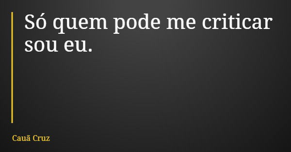 Só quem pode me criticar sou eu.... Frase de Cauã Cruz.