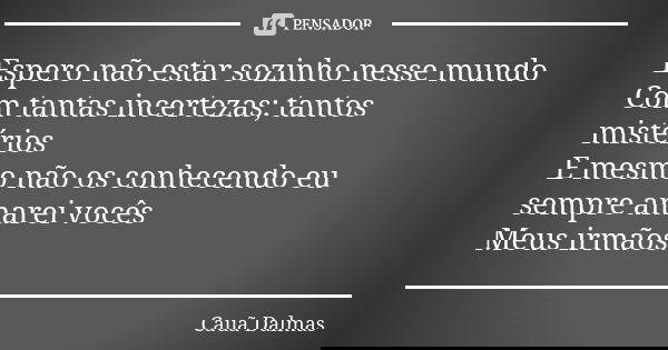 Espero não estar sozinho nesse mundo Com tantas incertezas; tantos mistérios E mesmo não os conhecendo eu sempre amarei vocês Meus irmãos.... Frase de Cauã Dalmas.