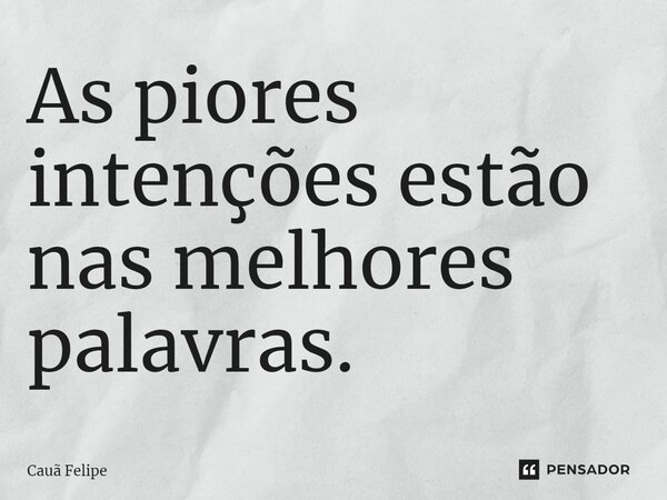 ⁠As piores intenções estão nas melhores palavras.... Frase de Cauã Felipe.