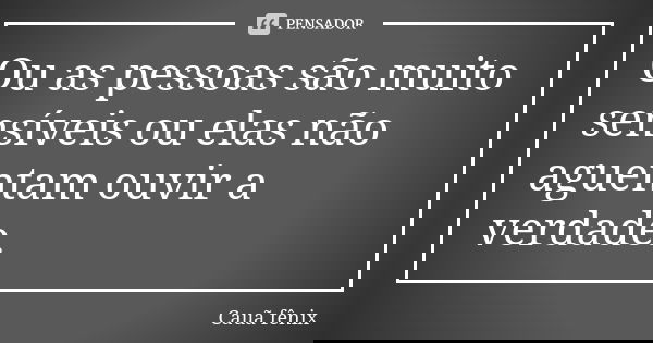 Ou as pessoas são muito sensíveis ou elas não aguentam ouvir a verdade.... Frase de Cauã fênix.