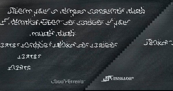 Dizem que o tempo conserta tudo. É Mentira.Fazer as coisas é que muda tudo. Deixar como está,só deixa as coisas como eram.... Frase de Cauã Ferreira.