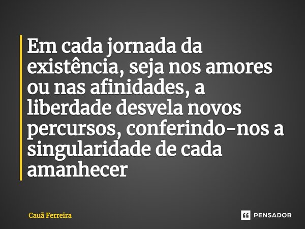 ⁠Em cada jornada da existência, seja nos amores ou nas afinidades, a liberdade desvela novos percursos, conferindo-nos a singularidade de cada amanhecer... Frase de Cauã Ferreira.