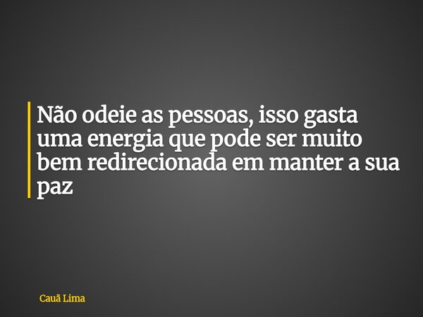 Não odeie as pessoas, isso gasta uma energia que pode ser muito bem redirecionada em manter a sua paz ⁠... Frase de Cauã Lima.