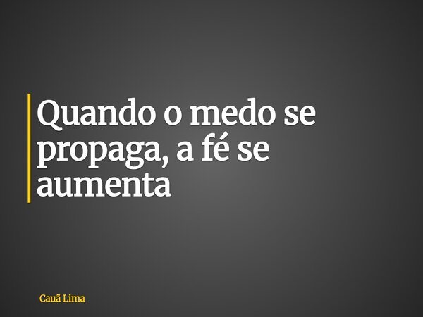 Quando o medo se propaga, a fé se aumenta... Frase de Cauã Lima.
