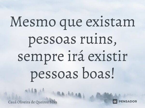 Mesmo que existam pessoas ruins, sempre irá existir pessoas boas!⁠... Frase de Cauã Oliveira de Queiroz Silva.
