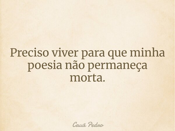 Preciso viver para que minha poesia não permaneça morta.... Frase de Cauã Pedro.