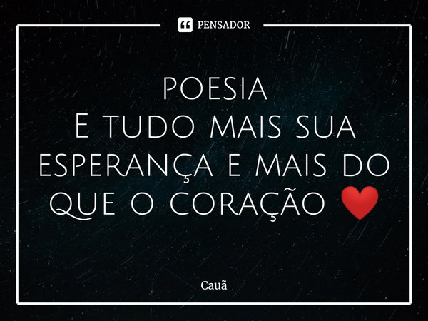 ⁠poesia
E tudo mais sua esperança e mais do que o coração ❤️... Frase de Cauã.