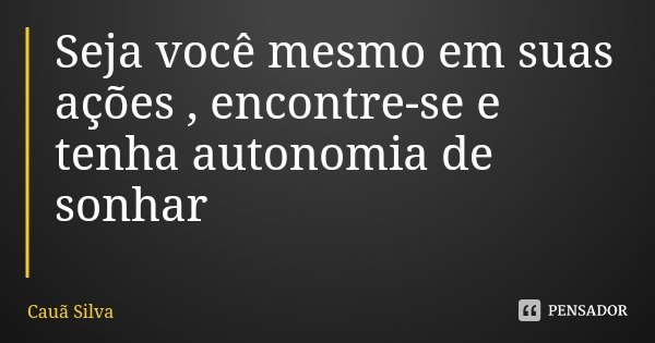 Seja você mesmo em suas ações , encontre-se e tenha autonomia de sonhar... Frase de Cauã Silva.