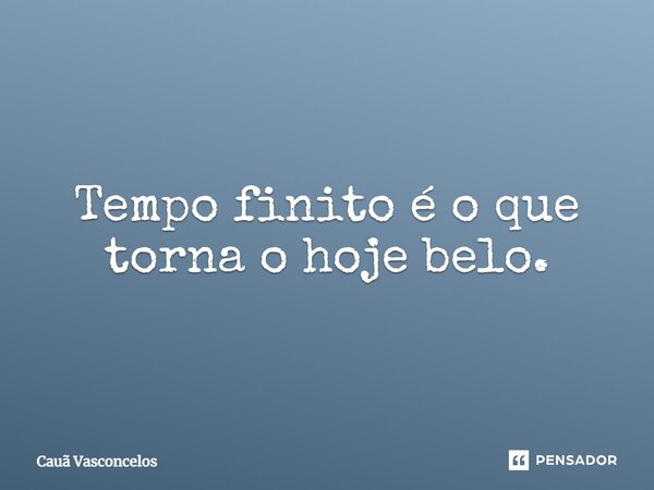 Tempo finito é o que torna o hoje belo.... Frase de Cauã Vasconcelos.