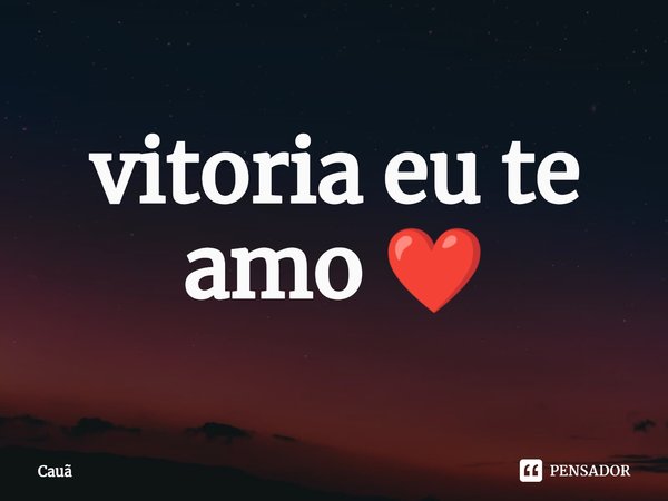 ⁠vitoria eu te amo ❤️... Frase de Cauã.