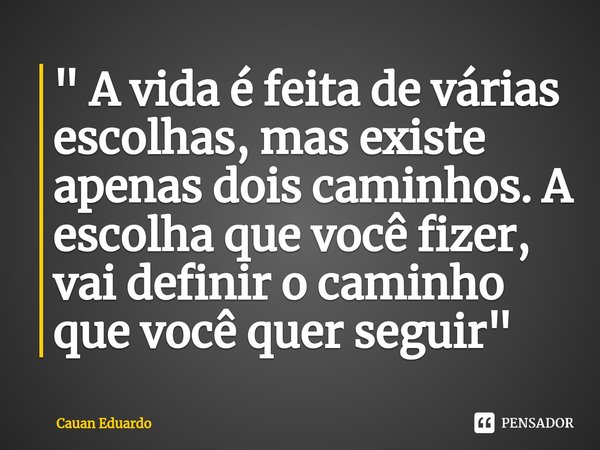 ⁠" A vida é feita de várias escolhas, mas existe apenas dois caminhos. A escolha que você fizer, vai definir o caminho que você quer seguir"... Frase de Cauan Eduardo.