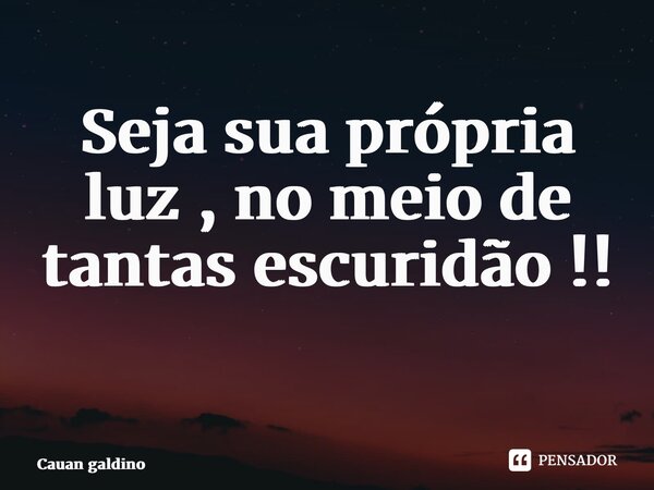 Seja Sua Própria Luz No Meio De Tantas Cauan Galdino Pensador 8816