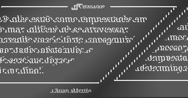 Os dias estão como tempestades em alto mar, difíceis de se atravessar, mas acredite você é forte, conseguirá passar por todos obstáculos, a tempestade será sua ... Frase de Cauan Martins.