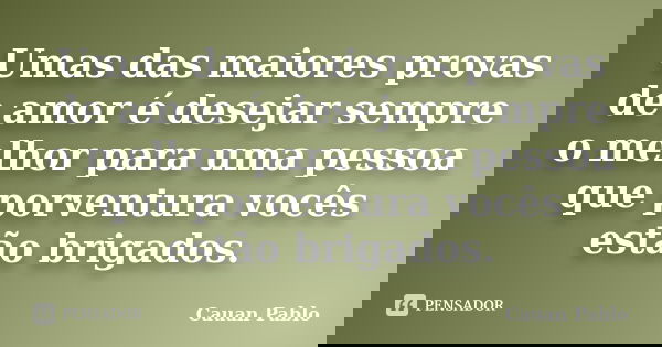 Umas das maiores provas de amor é desejar sempre o melhor para uma pessoa que porventura vocês estão brigados.... Frase de Cauan Pablo.